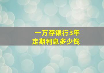 一万存银行3年定期利息多少钱