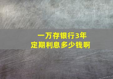 一万存银行3年定期利息多少钱啊