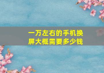 一万左右的手机换屏大概需要多少钱