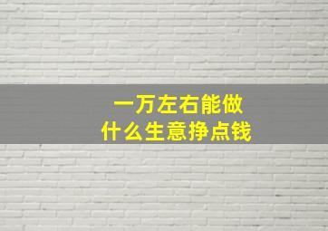 一万左右能做什么生意挣点钱