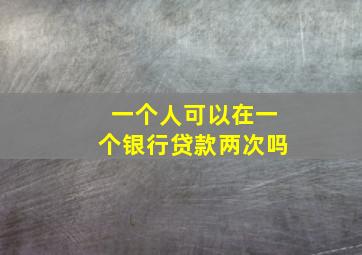 一个人可以在一个银行贷款两次吗