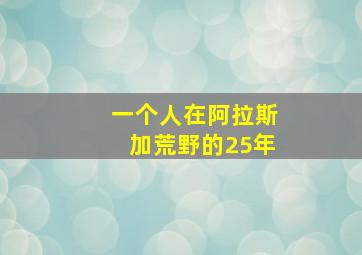 一个人在阿拉斯加荒野的25年