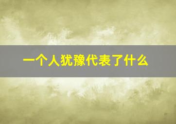 一个人犹豫代表了什么