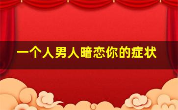 一个人男人暗恋你的症状