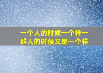 一个人的时候一个样一群人的时候又是一个样