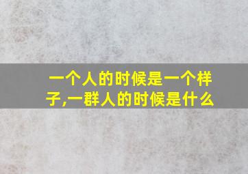 一个人的时候是一个样子,一群人的时候是什么