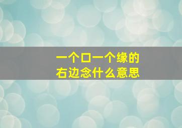 一个口一个缘的右边念什么意思