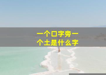 一个口字旁一个土是什么字