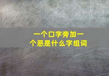 一个口字旁加一个恶是什么字组词