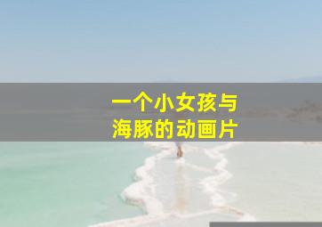 一个小女孩与海豚的动画片