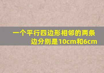 一个平行四边形相邻的两条边分别是10cm和6cm