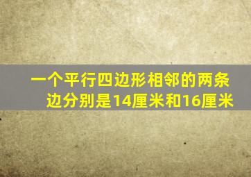 一个平行四边形相邻的两条边分别是14厘米和16厘米