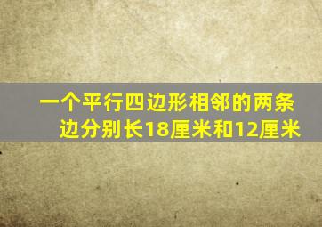 一个平行四边形相邻的两条边分别长18厘米和12厘米