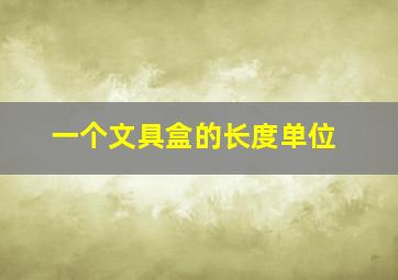 一个文具盒的长度单位