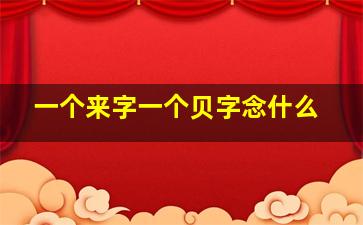 一个来字一个贝字念什么