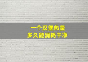 一个汉堡热量多久能消耗干净