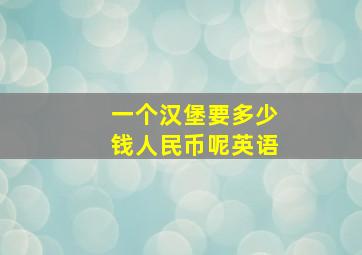 一个汉堡要多少钱人民币呢英语