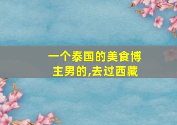 一个泰国的美食博主男的,去过西藏