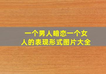 一个男人暗恋一个女人的表现形式图片大全