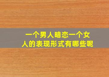 一个男人暗恋一个女人的表现形式有哪些呢