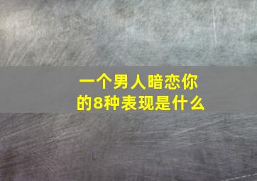 一个男人暗恋你的8种表现是什么