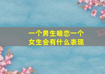 一个男生暗恋一个女生会有什么表现