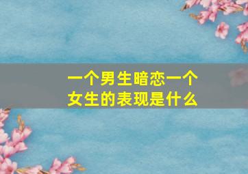 一个男生暗恋一个女生的表现是什么