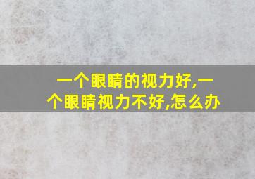 一个眼睛的视力好,一个眼睛视力不好,怎么办