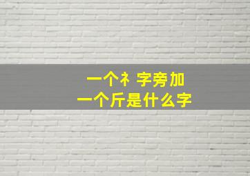 一个礻字旁加一个斤是什么字