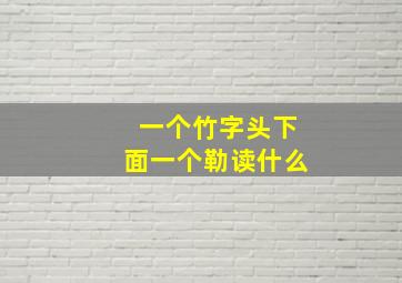 一个竹字头下面一个勒读什么