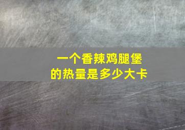 一个香辣鸡腿堡的热量是多少大卡