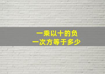 一乘以十的负一次方等于多少