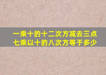 一乘十的十二次方减去三点七乘以十的八次方等于多少