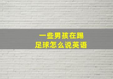 一些男孩在踢足球怎么说英语