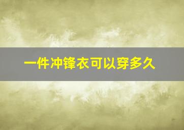 一件冲锋衣可以穿多久