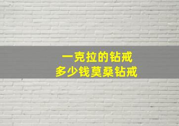 一克拉的钻戒多少钱莫桑钻戒