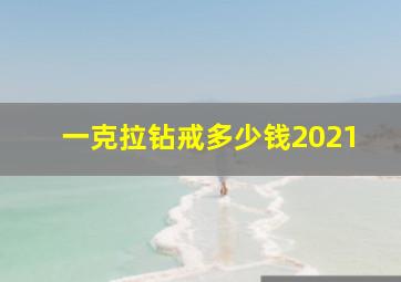 一克拉钻戒多少钱2021