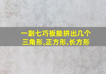 一副七巧板能拼出几个三角形,正方形,长方形