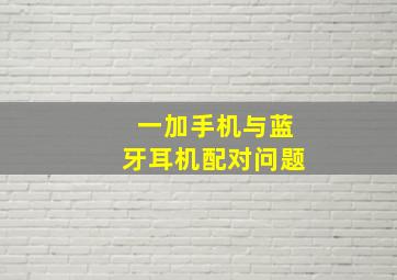 一加手机与蓝牙耳机配对问题