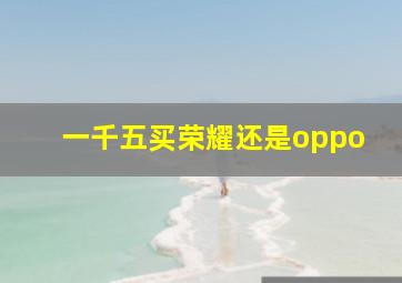 一千五买荣耀还是oppo