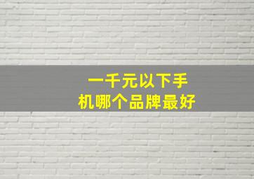 一千元以下手机哪个品牌最好