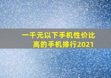 一千元以下手机性价比高的手机排行2021