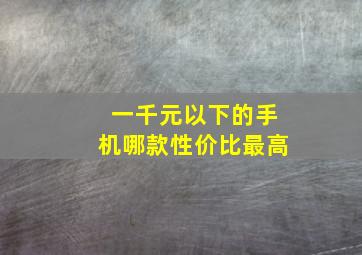 一千元以下的手机哪款性价比最高