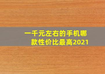 一千元左右的手机哪款性价比最高2021