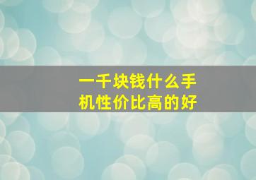 一千块钱什么手机性价比高的好