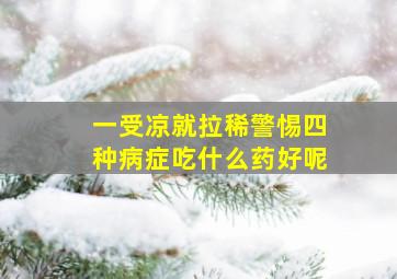 一受凉就拉稀警惕四种病症吃什么药好呢