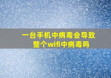 一台手机中病毒会导致整个wifi中病毒吗