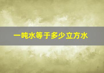 一吨水等于多少立方水