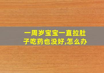 一周岁宝宝一直拉肚子吃药也没好,怎么办