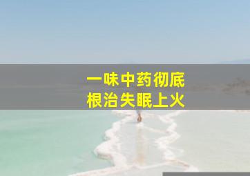 一味中药彻底根治失眠上火